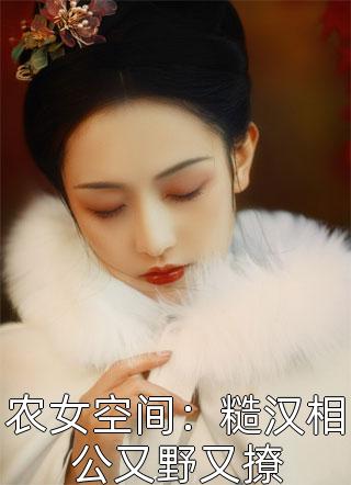 脱离剧本世界，我笔下的将军男主疯了顾长风胡姬小说完结版
